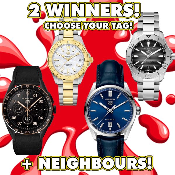 CHOICE OF TAG HEUER WATCH OR £2200 *2 WINNERS* + NEIGHBOURS!