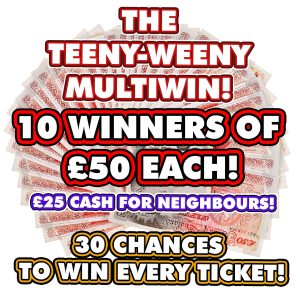 10 WINNERS OF £50 CASH + NEIGHBOURS! 10 TICKETS MAX PER PERSON!