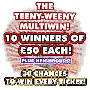 10 WINNERS OF £50 CASH + NEIGHBOURS! 5 TICKETS MAX PER PERSON!