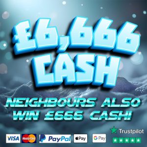 THE £6,666 BIG CASH COMPETITION + NEIGHBOURS!